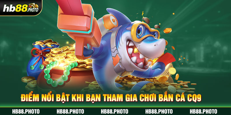Điểm nổi bật khi bạn tham gia chơi bắn cá CQ9